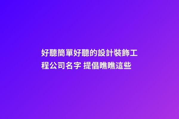 好聽簡單好聽的設計裝飾工程公司名字 提倡瞧瞧這些-第1張-公司起名-玄機派
